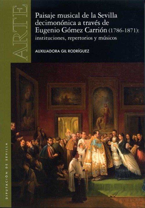 Paisaje musical de la Sevilla decimonónica a través de Eugenio Gómez Carrión (1786-1871): instituciones, repertorios y músicos. 9788477984979