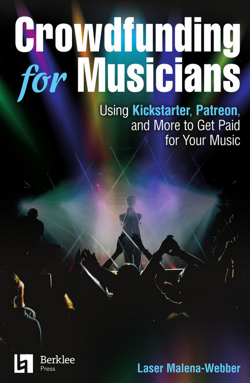 Crowdfunding for Musicians: Using Kickstarter, Patreon and More to Get Paid for Your Music