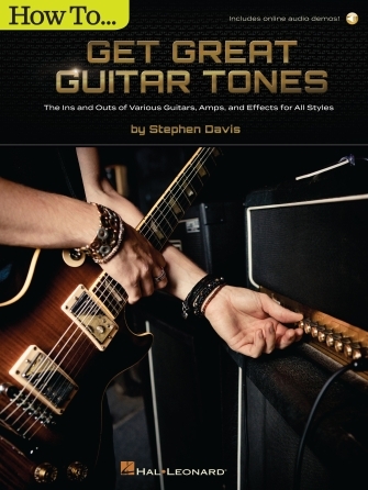 How to Get Great Guitar Tones: The Ins and Outs of Various Guitars, Amps, and Effects for All Styles