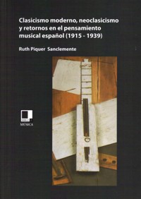 Clasicismo moderno, neoclasicismo y retornos en el pensamiento musical español (1915-1939). 9788496875944