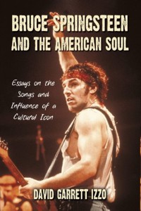 Bruce Springsteen and the American Soul: Essays on the Songs and Influence of a Cultural Icon