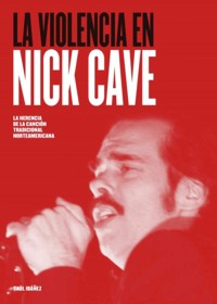 La violencia en Nick Cave: La herencia de la canción tradicional norteamericana. 9788416229178