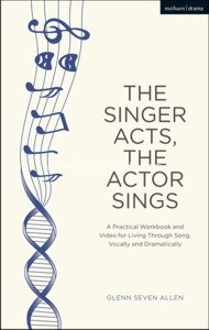 The Singer Acts, the Actor Sings: A Practical Workbok for Living Through Song, Vocally and Dramatically