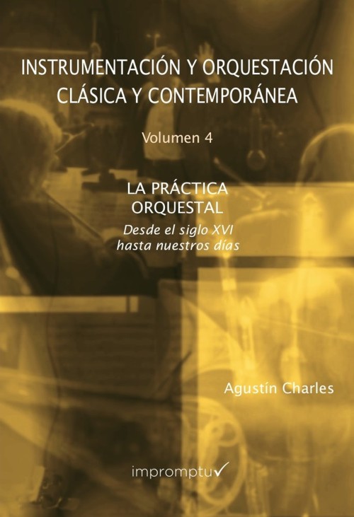 Instrumentación y orquestación clásica y contemporánea. Vol 4: La práctica orquestal. Desde el siglo XVI hasta nuestros días. 9788494836985