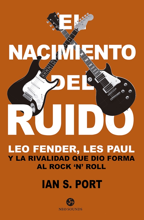 El nacimiento del ruido. Leo Fender, Les Paul y la rivalidad que dio forma al rock'n'roll