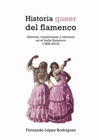 Historia queer del flamenco. Desvíos, transiciones y retornos en el baile flamenco (1808-2018)