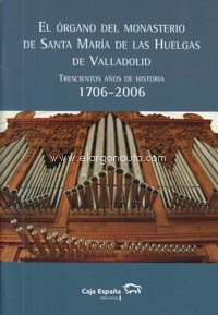 El órgano del monasterio de Santa María de las Huelgas de Valladolid: Trescientos años de historia, 1706-2006