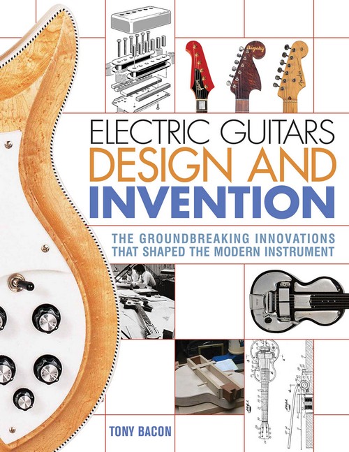 Electric Guitars Design and Invention: The Groundbreaking Innovations That Shaped the Modern Instrument. 9781617136405